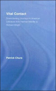 Title: Vital Contact: Downclassing Journeys in American Literature from Melville to Richard Wright, Author: Patrick Chura