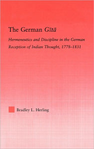 Title: The German Gita: Hermeneutics and Discipline in the Early German Reception of Indian Thought / Edition 1, Author: Bradley L. Herling