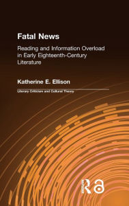 Title: The Fatal News: Reading and Information Overload in Early Eighteenth-Century Literature, Author: Katherine E. Ellison