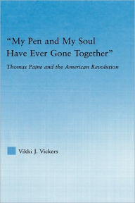Title: My Pen and My Soul Have Ever Gone Together: Thomas Paine and the American Revolution / Edition 1, Author: Vikki Vickers