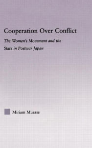 Title: Cooperation over Conflict: The Women's Movement and the State in Postwar Japan / Edition 1, Author: Miriam Murase
