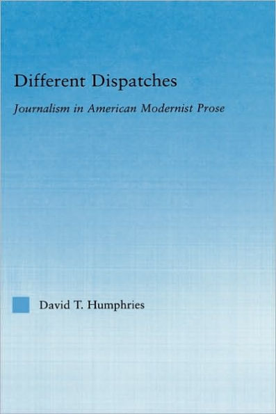 Different Dispatches: Journalism in American Modernist Prose / Edition 1