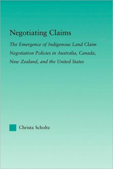 Negotiating Claims: The Emergence of Indigenous Land Claim Negotiation Policies in Australia, Canada, New Zealand, and the United States