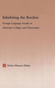 Title: Inhabiting the Borders: Foreign Language Faculty in American Colleges and Universities / Edition 1, Author: Robin Matross Helms