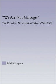 Title: We Are Not Garbage!: The Homeless Movement in Tokyo, 1994-2002, Author: Miki Hasegawa