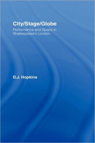 Title: City/Stage/Globe: Performance and Space in Shakespeare's London, Author: D.J. Hopkins