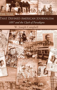 Title: The Year That Defined American Journalism: 1897 and the Clash of Paradigms, Author: W. Joseph Campbell