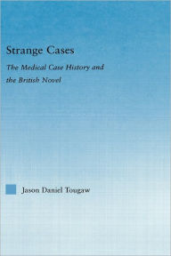 Title: Strange Cases: The Medical Case History and the British Novel / Edition 1, Author: Jason Tougaw