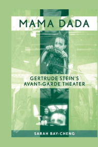 Title: Mama Dada: Gertrude Stein's Avant-Garde Theatre / Edition 1, Author: Sarah Bay-Cheng