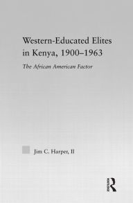 Title: Western-Educated Elites in Kenya, 1900-1963: The African American Factor, Author: Jim C. Harper