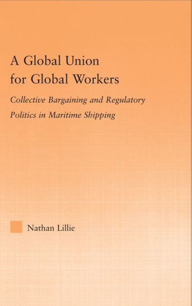 A Global Union for Global Workers: Collective Bargaining and Regulatory Politics in Maritime Shipping / Edition 1