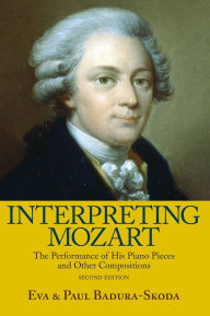 Title: Interpreting Mozart: The Performance of His Piano Pieces and Other Compositions / Edition 2, Author: Eva Badura-Skoda