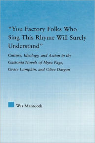 Title: You Factory Folks Who Sing This Song Will Surely Understand: Culture, Ideology, and Action in the Gastonia Novels of Myra Page, Grace Lumpkin, and Olive Dargin, Author: Wes Mantooth