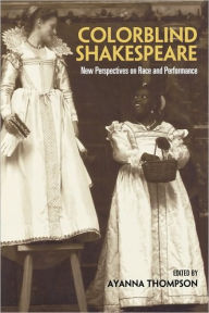 Title: Colorblind Shakespeare: New Perspectives on Race and Performance, Author: Ayanna Thompson