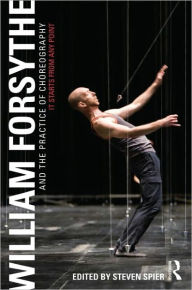 Title: William Forsythe and the Practice of Choreography: It Starts From Any Point / Edition 1, Author: Steven Spier