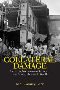 Title: Collateral Damage: Americans, Noncombatant Immunity, and Atrocity after World War II / Edition 1, Author: Sahr Conway-Lanz