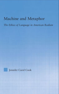 Title: Machine and Metaphor: The Ethics of Language in American Realism / Edition 1, Author: Jennifer C. Cook