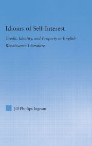 Title: Idioms of Self Interest: Credit, Identity, and Property in English Renaissance Literature, Author: Jill Phillips Ingram