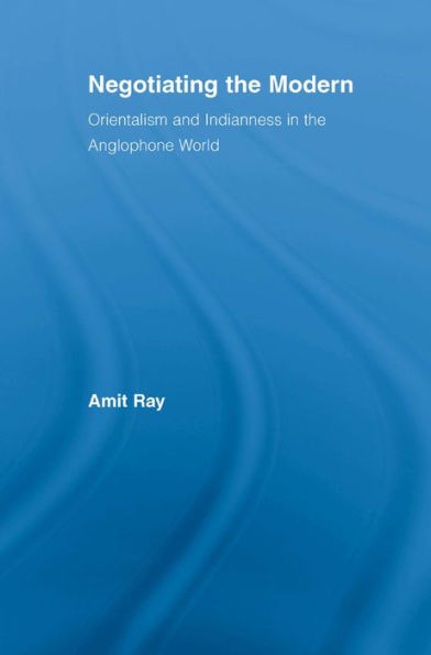Negotiating the Modern: Orientalism and Indianness in the Anglophone World / Edition 1
