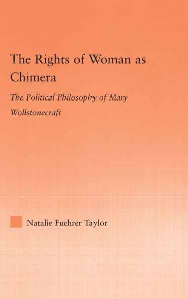 The Rights of Woman as Chimera: The Political Philosophy of Mary Wollstonecraft / Edition 1