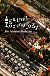 Title: Against Technology: From the Luddites to Neo-Luddism / Edition 1, Author: Steven E. Jones