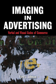 Title: Imaging in Advertising: Verbal and Visual Codes of Commerce / Edition 1, Author: Fern L. Johnson