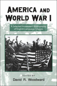 Title: America and World War I: A Selected Annotated Bibliography of English-Language Sources / Edition 2, Author: David Woodward