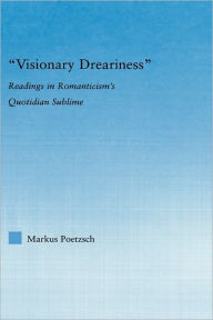 Title: Visionary Dreariness: Readings in Romanticism's Quotidian Sublime, Author: Markus Poetzsch