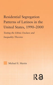 Title: Residential Segregation Patterns of Latinos in the United States, 1990-2000 / Edition 1, Author: Michael E Martin