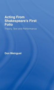 Title: Acting from Shakespeare's First Folio: Theory, Text and Performance, Author: Don Weingust