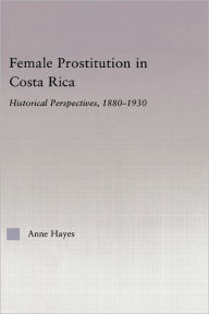 Title: Female Prostitution in Costa Rica: Historical Perspectives, 1880-1930 / Edition 1, Author: Anne Hayes