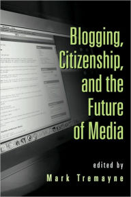 Title: Blogging, Citizenship, and the Future of Media / Edition 1, Author: Mark Tremayne