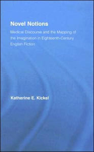 Title: Novel Notions: Medical Discourse and the Mapping of the Imagination in Eighteenth-Century English Fiction / Edition 1, Author: Katherine E. Kickel