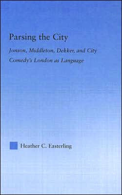 Parsing the City: Jonson, Middleton, Dekker, and City Comedy's London as Language / Edition 1