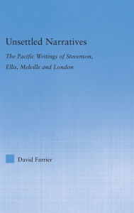 Title: Unsettled Narratives: The Pacific Writings of Stevenson, Ellis, Melville and London / Edition 1, Author: David Farrier