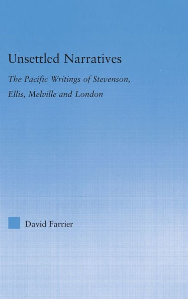 Unsettled Narratives: The Pacific Writings of Stevenson, Ellis, Melville and London / Edition 1