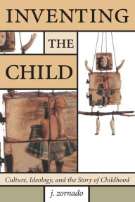 Title: Inventing the Child / Edition 1, Author: John Zornado