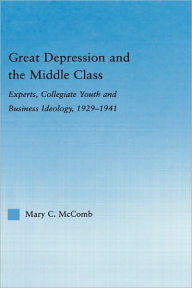 Title: Great Depression and the Middle Class: Experts, Collegiate Youth and Business Ideology, 1929-1941, Author: Mary C. McComb