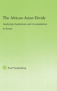 Title: The African-Asian Divide: Analyzing Institutions and Accumulation in Kenya / Edition 1, Author: Paul Vandenberg