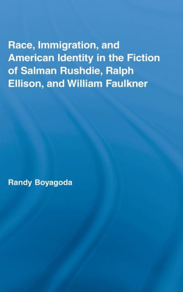 Race, Immigration, and American Identity in the Fiction of Salman Rushdie, Ralph Ellison, and William Faulkner