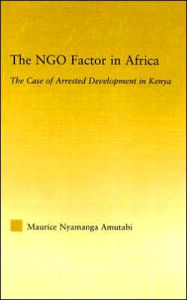 Title: The NGO Factor in Africa: The Case of Arrested Development in Kenya / Edition 1, Author: Maurice N. Amutabi