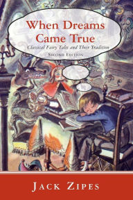 Title: When Dreams Came True: Classical Fairy Tales and Their Tradition / Edition 1, Author: Jack Zipes