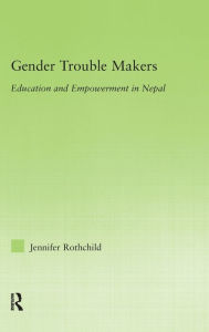 Title: Gender Trouble Makers: Education and Empowerment in Nepal / Edition 1, Author: Jennifer Rothchild