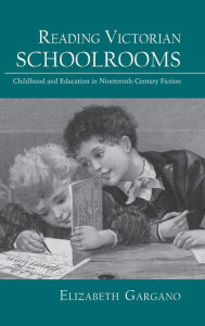 Title: Reading Victorian Schoolrooms: Childhood and Education in Nineteenth-Century Fiction, Author: Elizabeth Gargano