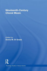 Title: Nineteenth-Century Choral Music / Edition 1, Author: Donna M. Di Grazia