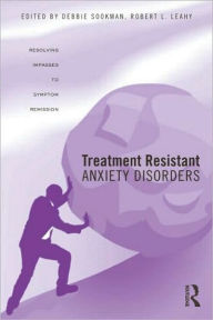 Title: Treatment Resistant Anxiety Disorders: Resolving Impasses to Symptom Remission / Edition 1, Author: Deborah Sookman