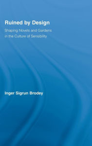 Title: Ruined by Design: Shaping Novels and Gardens in the Culture of Sensibility / Edition 1, Author: Inger Sigrun Brodey