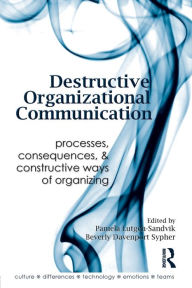 Title: Destructive Organizational Communication: Processes, Consequences, and Constructive Ways of Organizing / Edition 1, Author: Pamela Lutgen-Sandvik