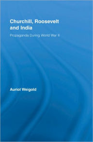 Title: Churchill, Roosevelt and India: Propaganda During World War II, Author: Auriol Weigold