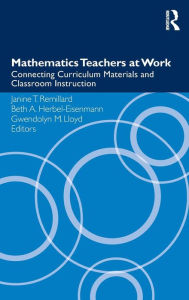 Title: Mathematics Teachers at Work: Connecting Curriculum Materials and Classroom Instruction / Edition 1, Author: Janine T. Remillard